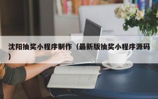 开平沈阳抽奖小程序制作（最新版抽奖小程序源码）