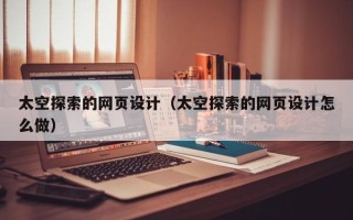 开平太空探索的网页设计（太空探索的网页设计怎么做）