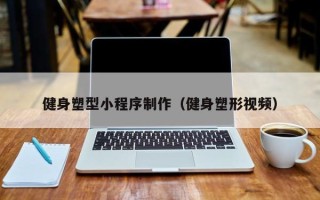 开平健身塑型小程序制作（健身塑形视频）