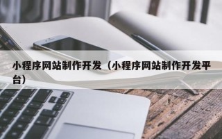 开平小程序网站制作开发（小程序网站制作开发平台）