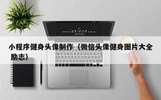 开平小程序健身头像制作（微信头像健身图片大全 励志）