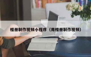 开平相册制作视频小程序（用相册制作视频）