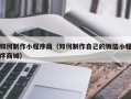 开平如何制作小程序商（如何制作自己的微信小程序商城）