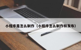 开平小程序是怎么制作（小程序怎么制作和发布）