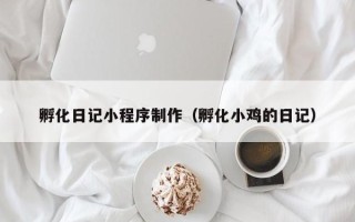 开平孵化日记小程序制作（孵化小鸡的日记）