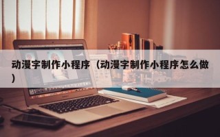开平动漫字制作小程序（动漫字制作小程序怎么做）